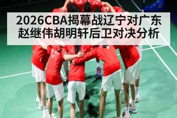 2026CBA揭幕战辽宁对广东赵继伟胡明轩后卫对决分析