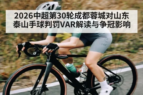 2026中超第30轮成都蓉城对山东泰山手球判罚VAR解读与争冠影响
